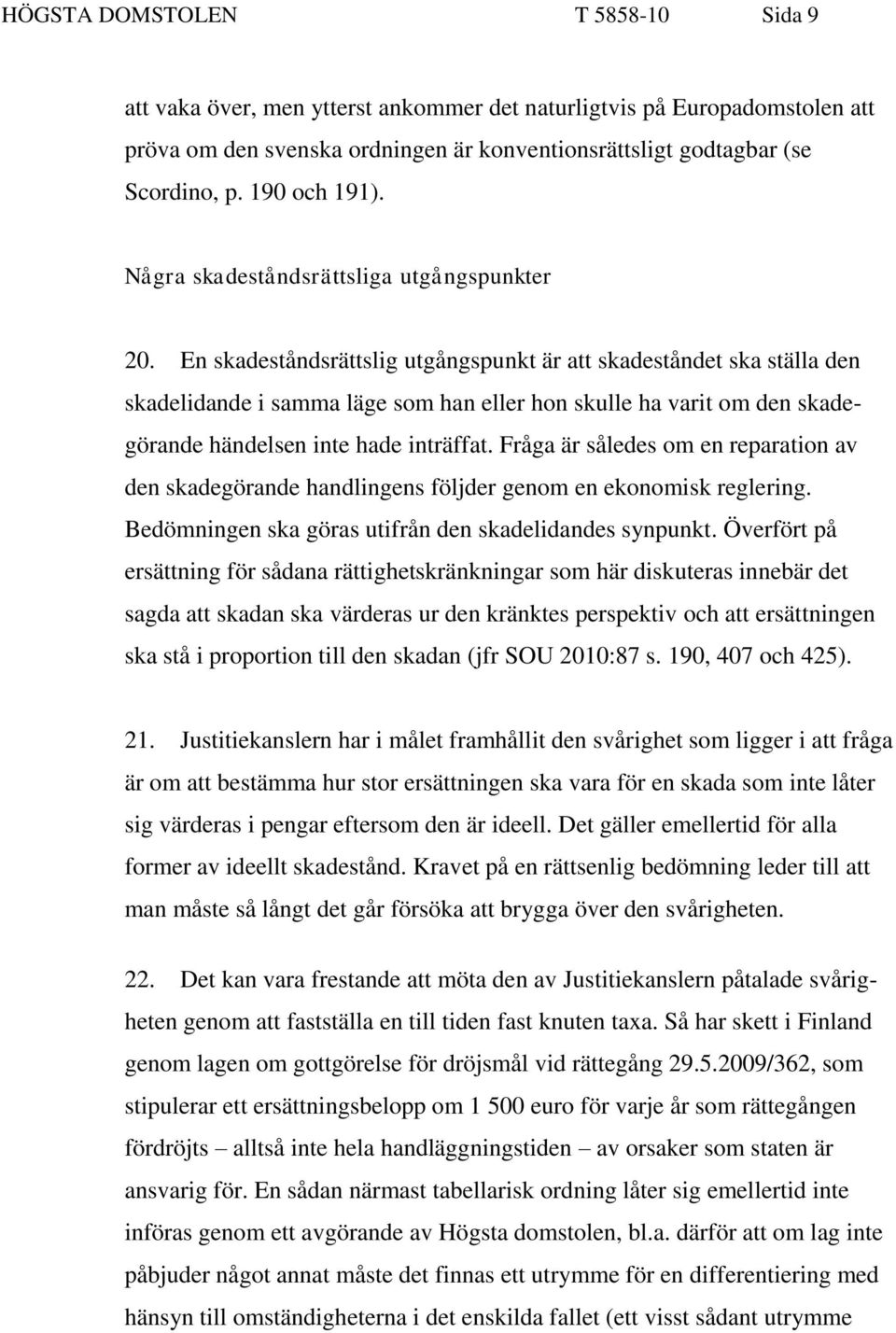 En skadeståndsrättslig utgångspunkt är att skadeståndet ska ställa den skadelidande i samma läge som han eller hon skulle ha varit om den skadegörande händelsen inte hade inträffat.