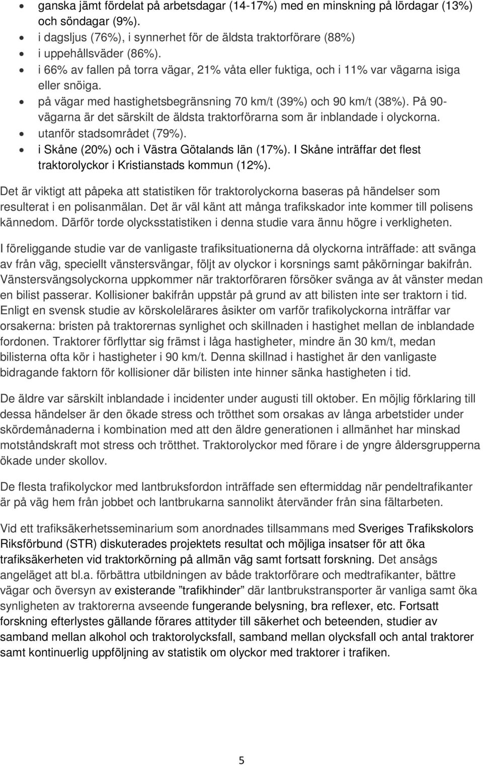 På 90- vägarna är det särskilt de äldsta traktorförarna som är inblandade i olyckorna. utanför stadsområdet (79%). i Skåne (20%) och i Västra Götalands län (17%).