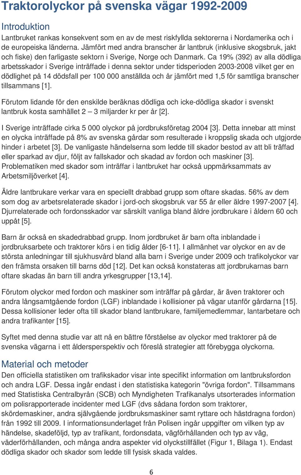 Ca 19% (392) av alla dödliga arbetsskador i Sverige inträffade i denna sektor under tidsperioden 2003-2008 vilket ger en dödlighet på 14 dödsfall per 100 000 anställda och år jämfört med 1,5 för