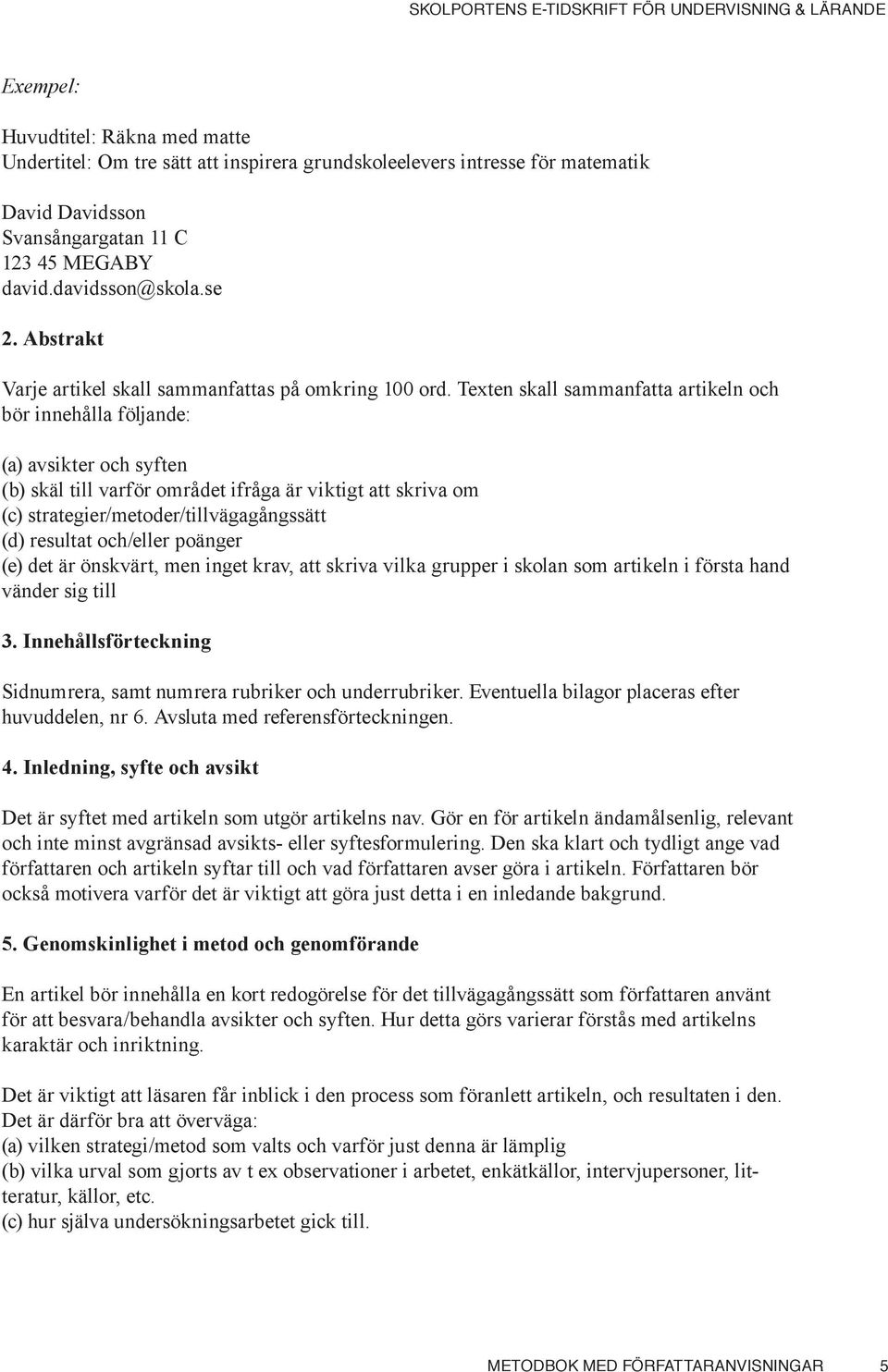 Texten skall sammanfatta artikeln och bör innehålla följande: (a) avsikter och syften (b) skäl till varför området ifråga är viktigt att skriva om (c) strategier/metoder/tillvägagångssätt (d)