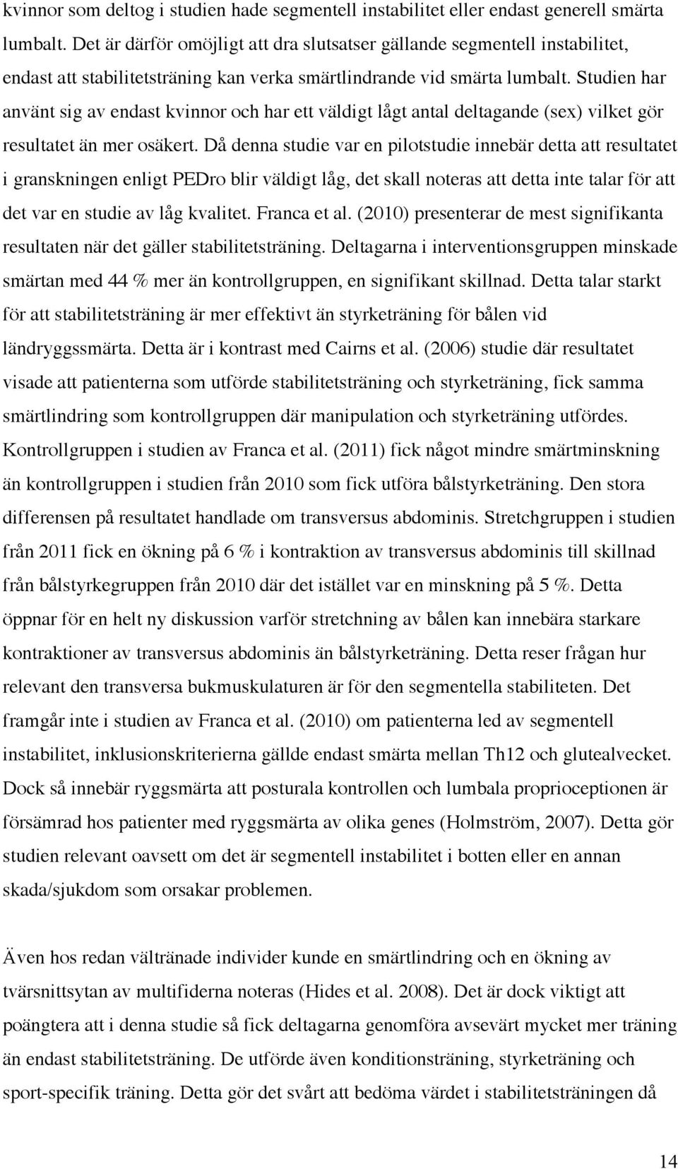 Studien har använt sig av endast kvinnor och har ett väldigt lågt antal deltagande (sex) vilket gör resultatet än mer osäkert.