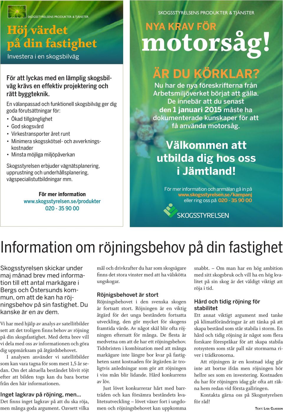 möjliga miljöpåverkan Skogsstyrelsen erbjuder vägnätsplanering, upprustning och underhållsplanering, vägspecialistutbildningar mm. För mer information www.skogsstyrelsen.