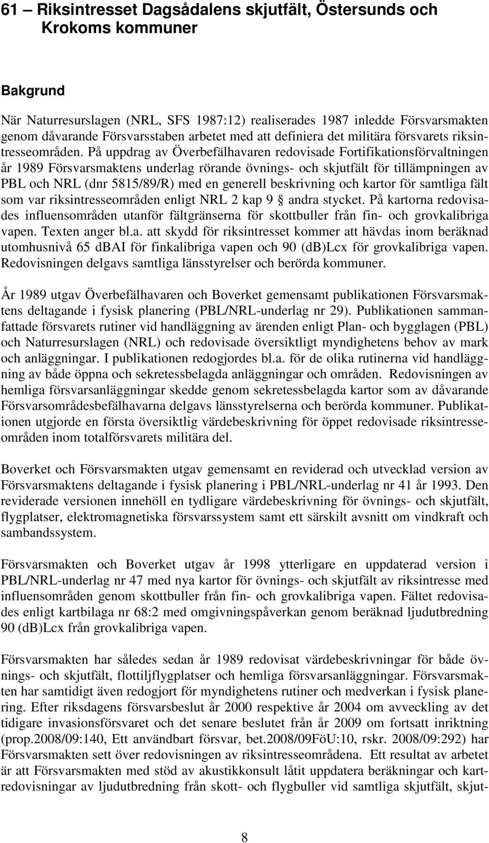 På uppdrag av Överbefälhavaren redovisade Fortifikationsförvaltningen år 1989 Försvarsmaktens underlag rörande övnings- och skjutfält för tillämpningen av PBL och NRL (dnr 5815/89/R) med en generell