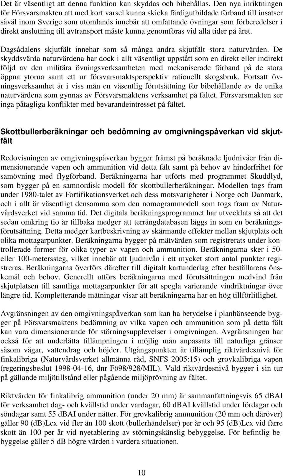 direkt anslutning till avtransport måste kunna genomföras vid alla tider på året. Dagsådalens skjutfält innehar som så många andra skjutfält stora naturvärden.