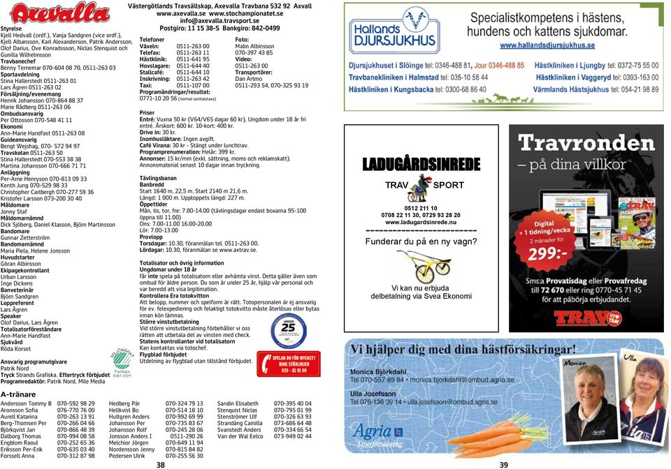 Lars gren - örsäljning/evenemang Henrik Johansson - Marie Rådberg - Ombudsansvarig Per Ottosson - Ekonomi Ann-Marie Handfast - Guideansvarig Bengt Wejshag, - 9 9 Travskolan - Stina Hallerstedt -