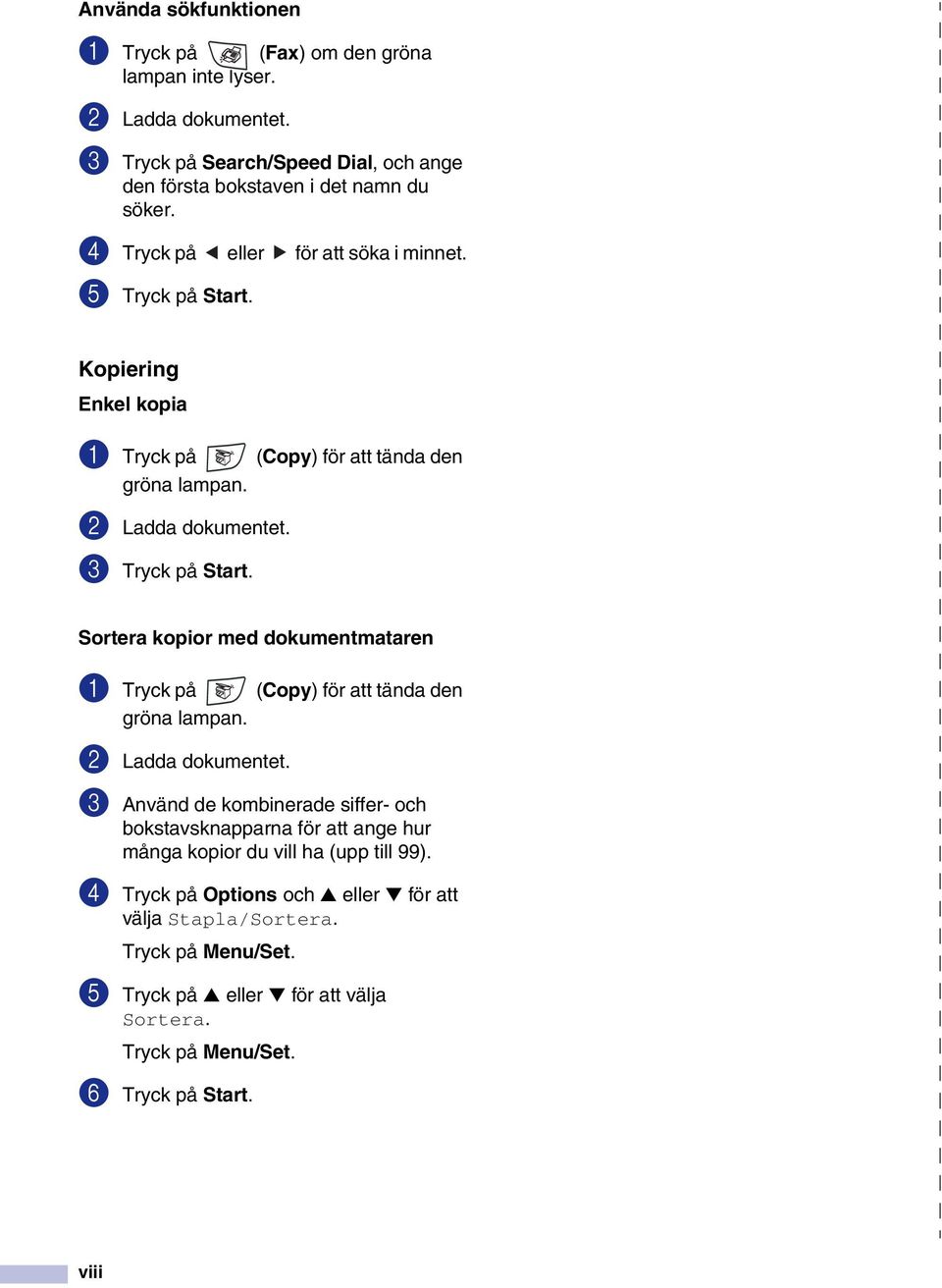 Kopiering Enkel kopia 1 Tryck på (Copy) för att tända den gröna lampan. 2 Ladda dokumentet. 3 Tryck på Start.
