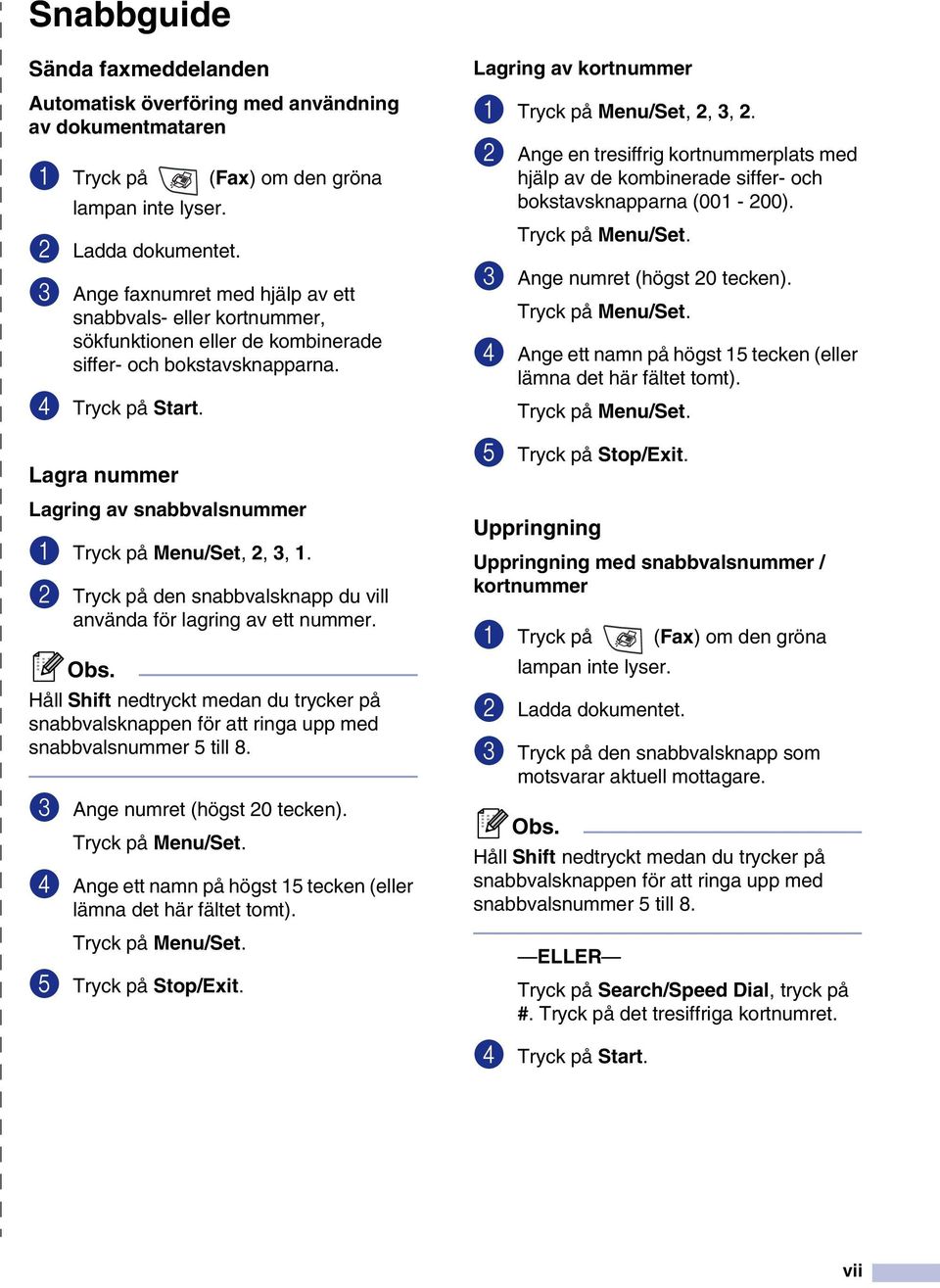 Lagra nummer Lagring av snabbvalsnummer 1 Tryck på Menu/Set, 2, 3, 1. 2 Tryck på den snabbvalsknapp du vill använda för lagring av ett nummer.