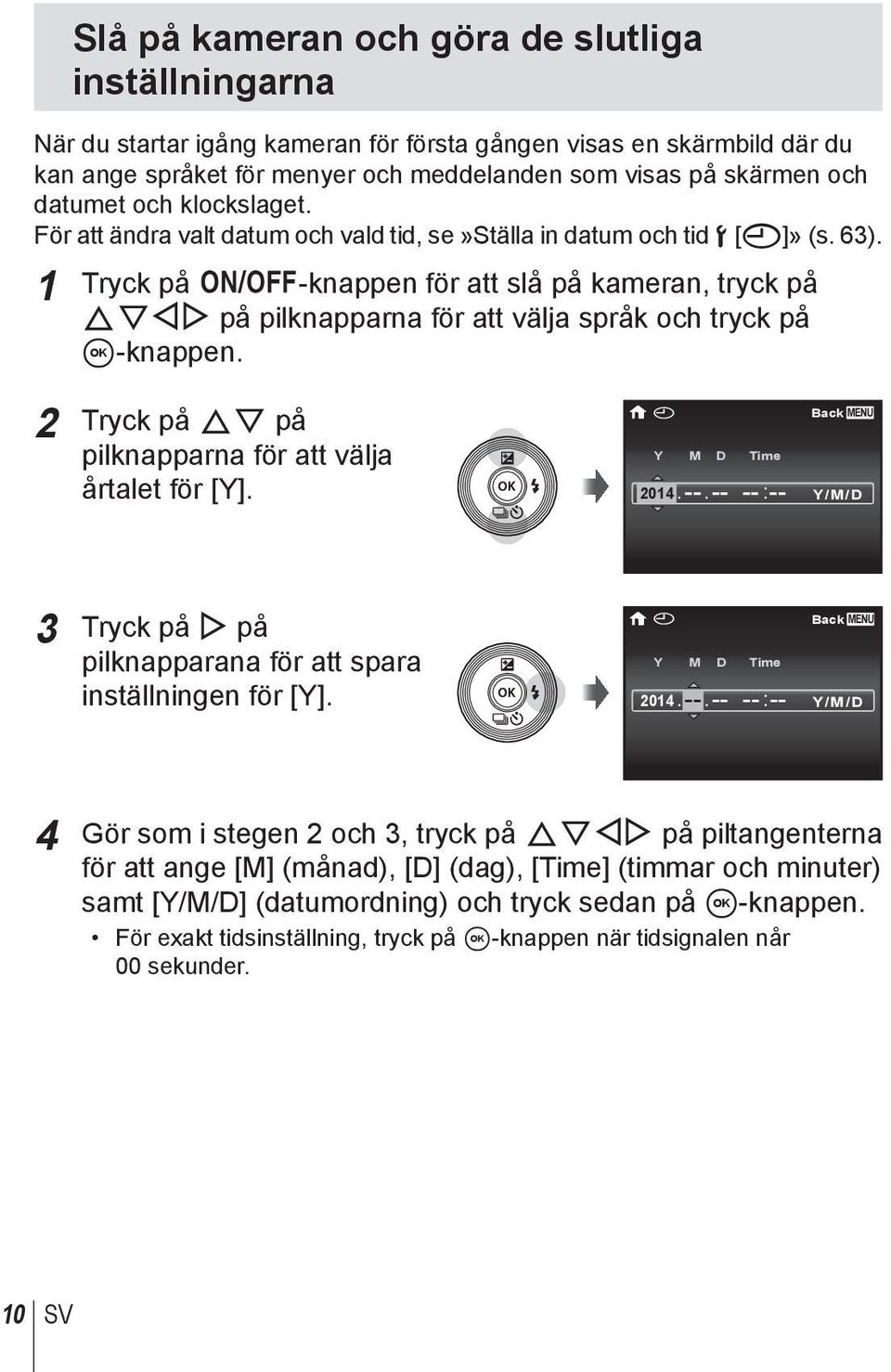 1 Tryck på n-knappen för att slå på kameran, tryck på FGHI på pilknapparna för att välja språk och tryck på A-knappen. 2 Tryck på FG på pilknapparna för att välja årtalet för [Y]. X Y M D Time 2014.