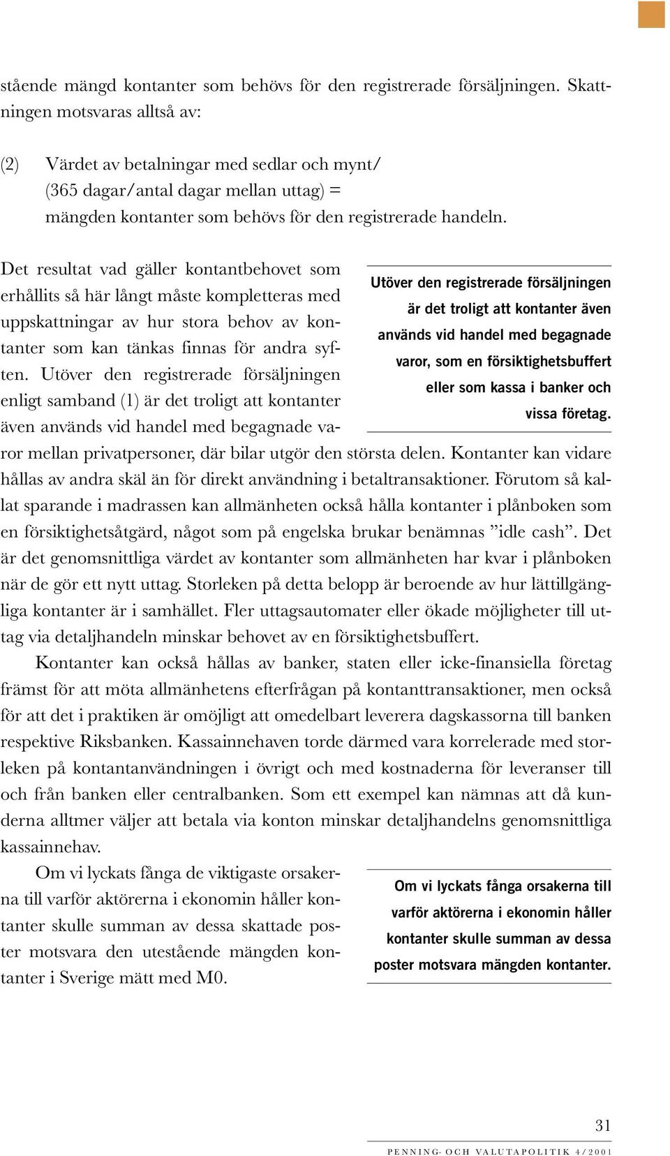 Det resultat vad gäller kontantbehovet som Utöver den registrerade försäljningen erhållits så här långt måste kompletteras med är det troligt att kontanter även uppskattningar av hur stora behov av