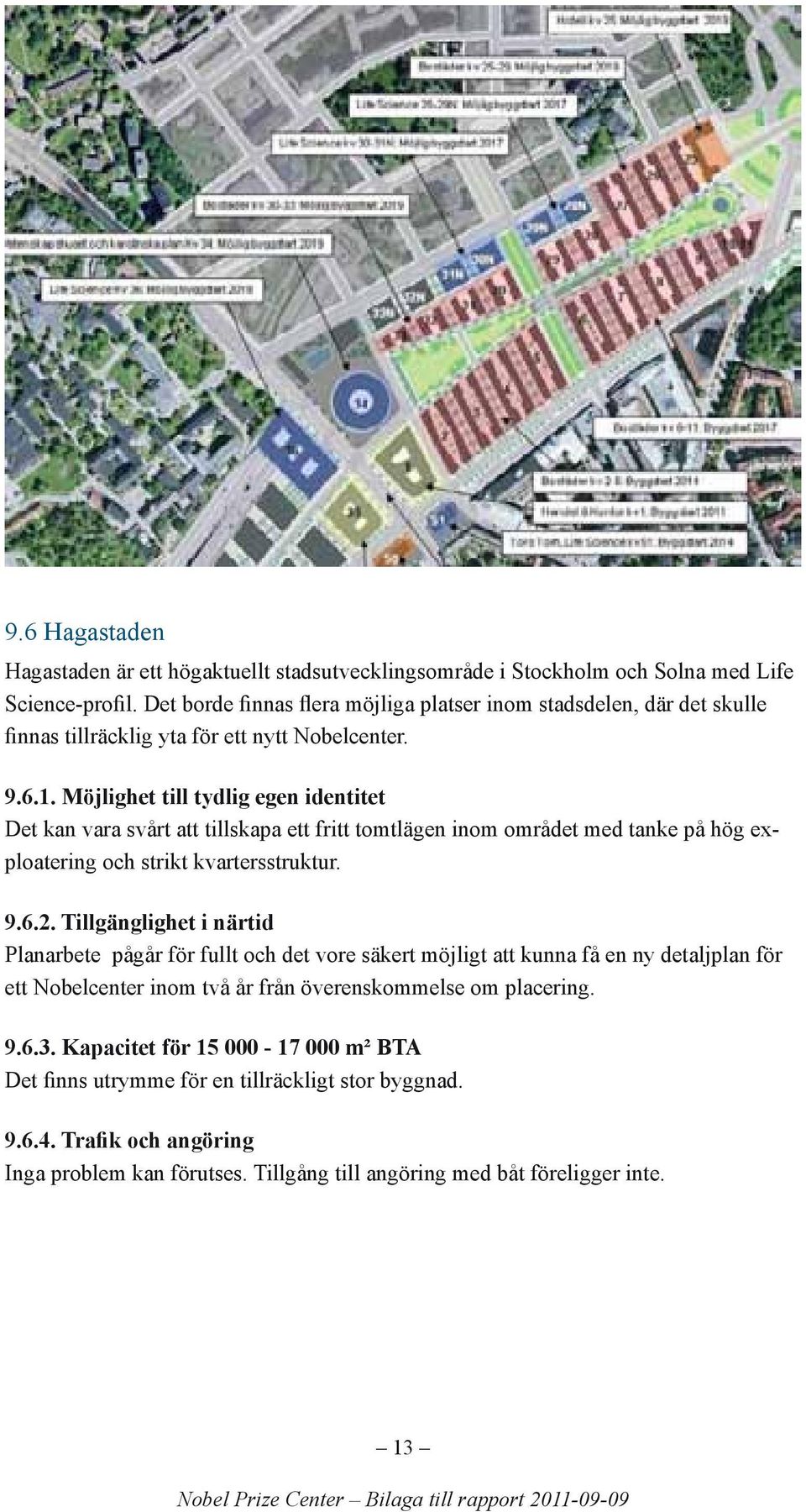 Möjlighet till tydlig egen identitet Det kan vara svårt att tillskapa ett fritt tomtlägen inom området med tanke på hög exploatering och strikt kvartersstruktur. 9.6.2.