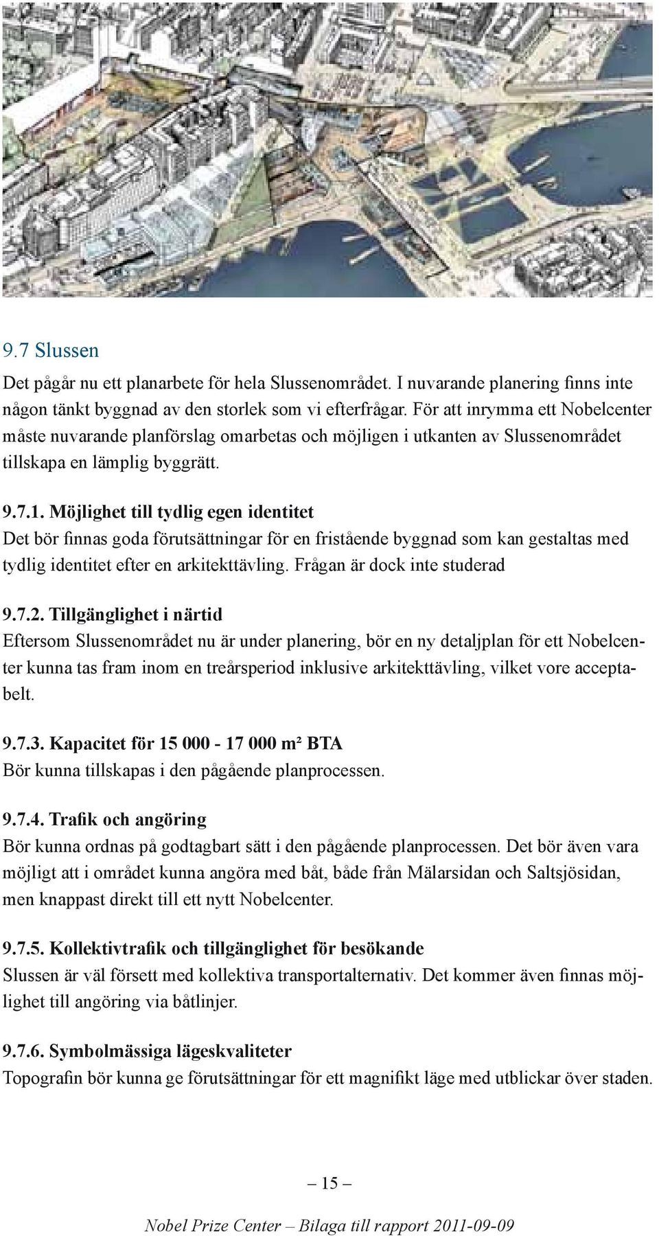 Möjlighet till tydlig egen identitet Det bör finnas goda förutsättningar för en fristående byggnad som kan gestaltas med tydlig identitet efter en arkitekttävling. Frågan är dock inte studerad 9.7.2.