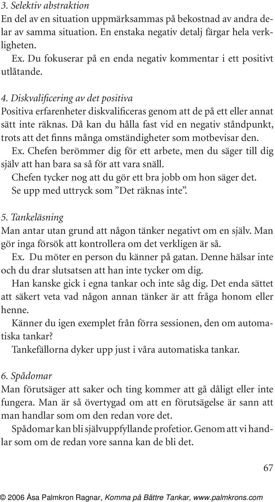 Då kan du hålla fast vid en negativ ståndpunkt, trots att det finns många omständigheter som motbevisar den. Ex.