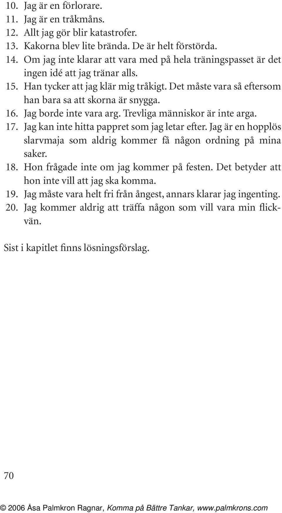 Jag borde inte vara arg. Trevliga människor är inte arga. 17. Jag kan inte hitta pappret som jag letar efter. Jag är en hopplös slarvmaja som aldrig kommer få någon ordning på mina saker. 18.