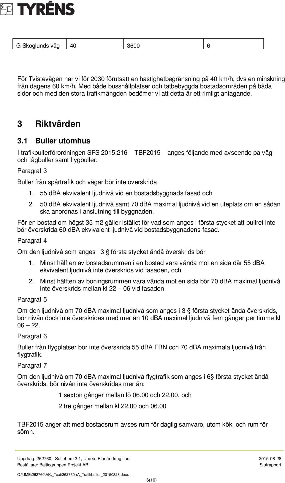 1 Buller utomhus I trafikbullerförordningen SFS 2015:216 TBF2015 anges följande med avseende på vägoch tågbuller samt flygbuller: Paragraf 3 Buller från spårtrafik och vägar bör inte överskrida 1.