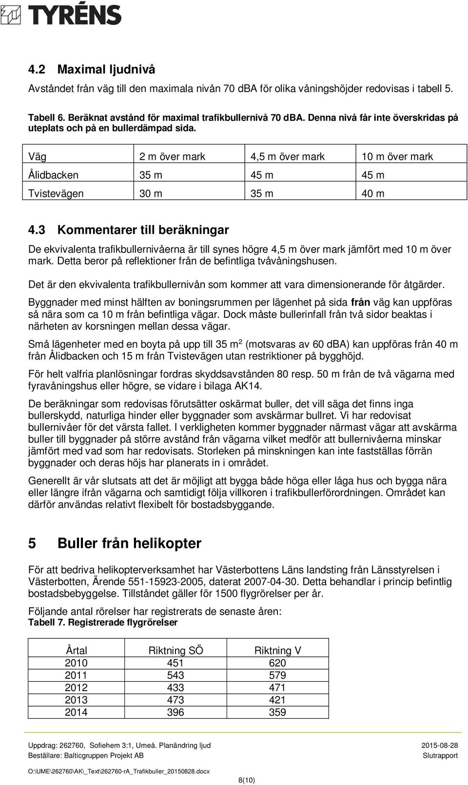 3 Kommentarer till beräkningar De ekvivalenta trafikbullernivåerna är till synes högre 4,5 m över mark jämfört med 10 m över mark. Detta beror på reflektioner från de befintliga tvåvåningshusen.