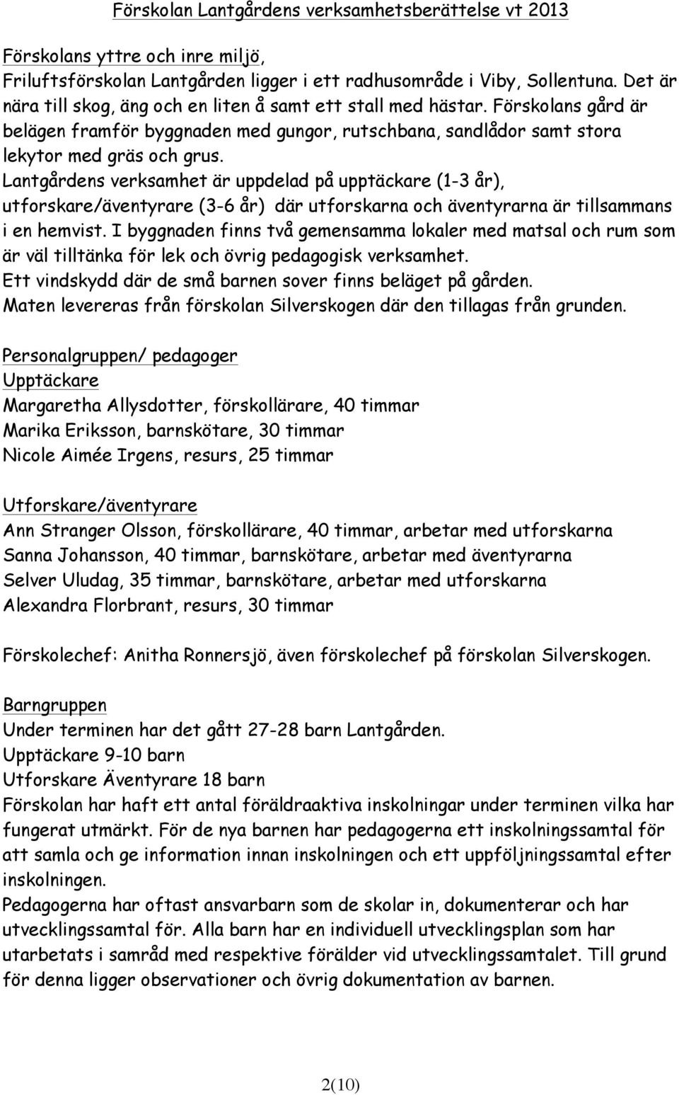 Lantgårdens verksamhet är uppdelad på upptäckare (1-3 år), utforskare/äventyrare (3-6 år) där utforskarna och äventyrarna är tillsammans i en hemvist.