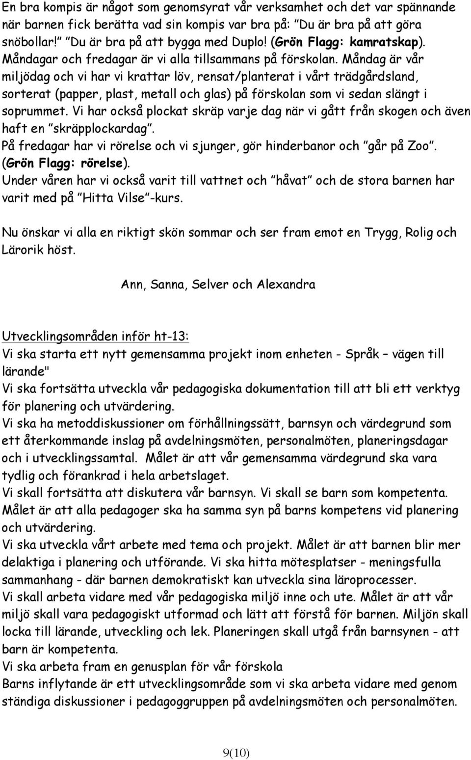 Måndag är vår miljödag och vi har vi krattar löv, rensat/planterat i vårt trädgårdsland, sorterat (papper, plast, metall och glas) på förskolan som vi sedan slängt i soprummet.