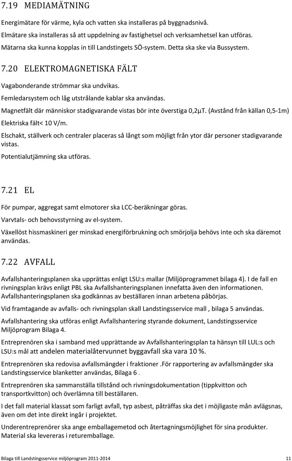 Femledarsystem och låg utstrålande kablar ska användas. Magnetfält där människor stadigvarande vistas bör inte överstiga 0,2µT. (Avstånd från källan 0,5 1m) Elektriska fält< 10 V/m.