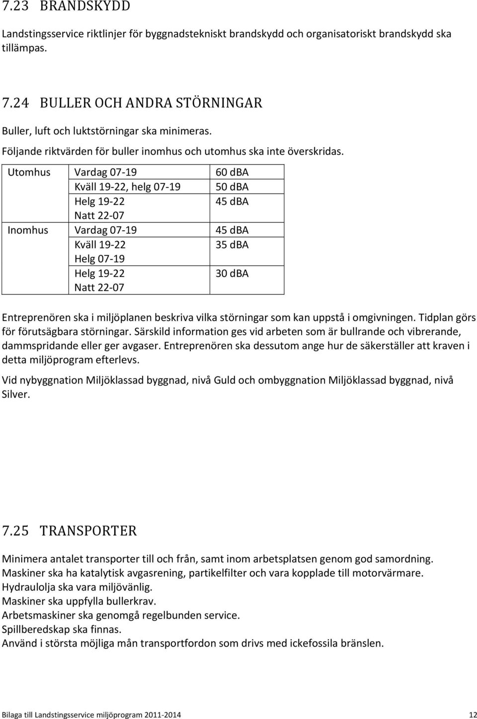 Utomhus Inomhus Vardag 07 19 Kväll 19 22, helg 07 19 Helg 19 22 Natt 22 07 Vardag 07 19 Kväll 19 22 Helg 07 19 Helg 19 22 Natt 22 07 60 dba 50 dba 45 dba 45 dba 35 dba 30 dba Entreprenören ska i