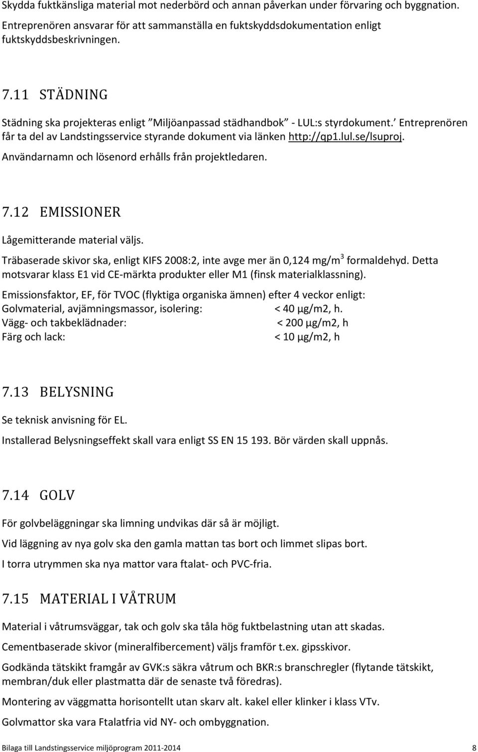 Användarnamn och lösenord erhålls från projektledaren. 7.12 EMISSIONER Lågemitterande material väljs. Träbaserade skivor ska, enligt KIFS 2008:2, inte avge mer än 0,124 mg/m 3 formaldehyd.