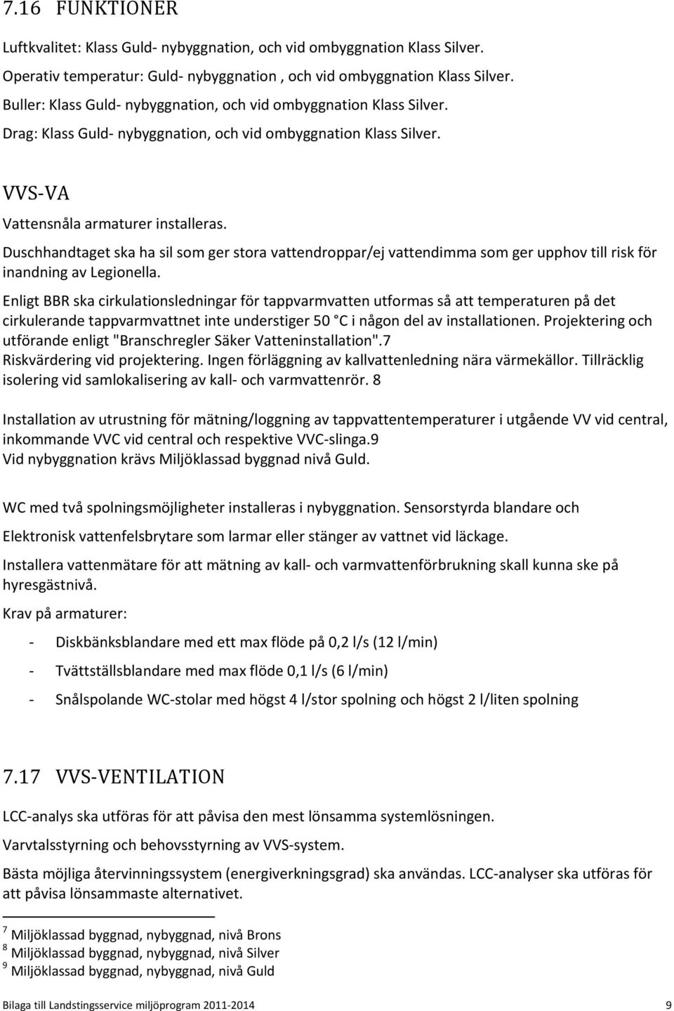 Duschhandtaget ska ha sil som ger stora vattendroppar/ej vattendimma som ger upphov till risk för inandning av Legionella.