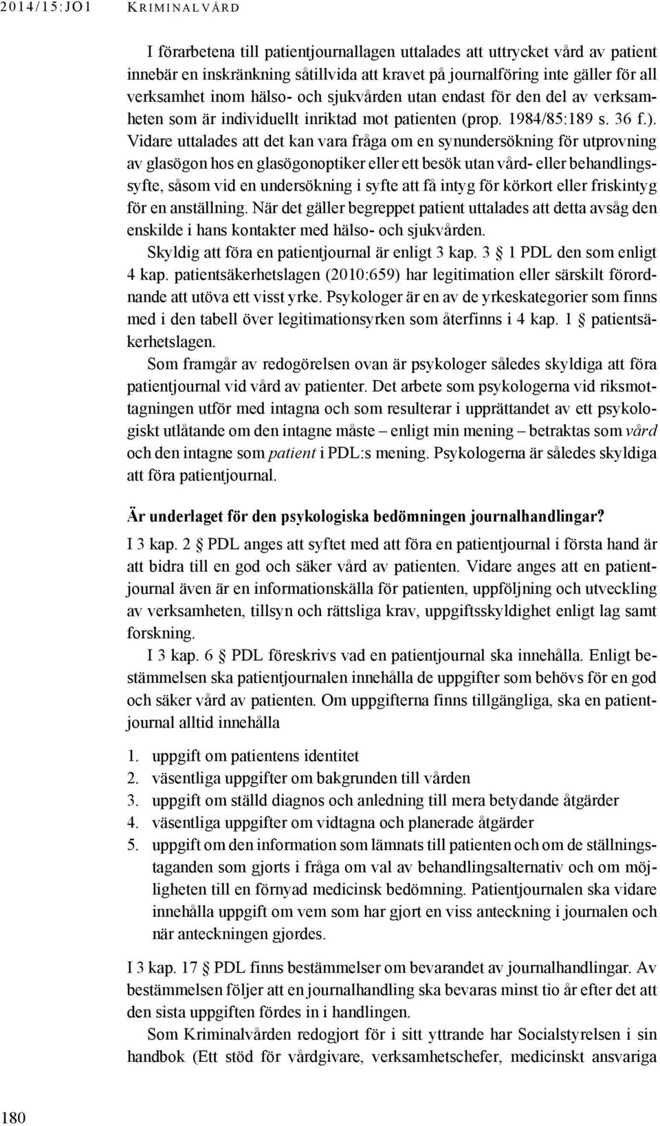 Vidare uttalades att det kan vara fråga om en synundersökning för utprovning av glasögon hos en glasögonoptiker eller ett besök utan vård- eller behandlingssyfte, såsom vid en undersökning i syfte