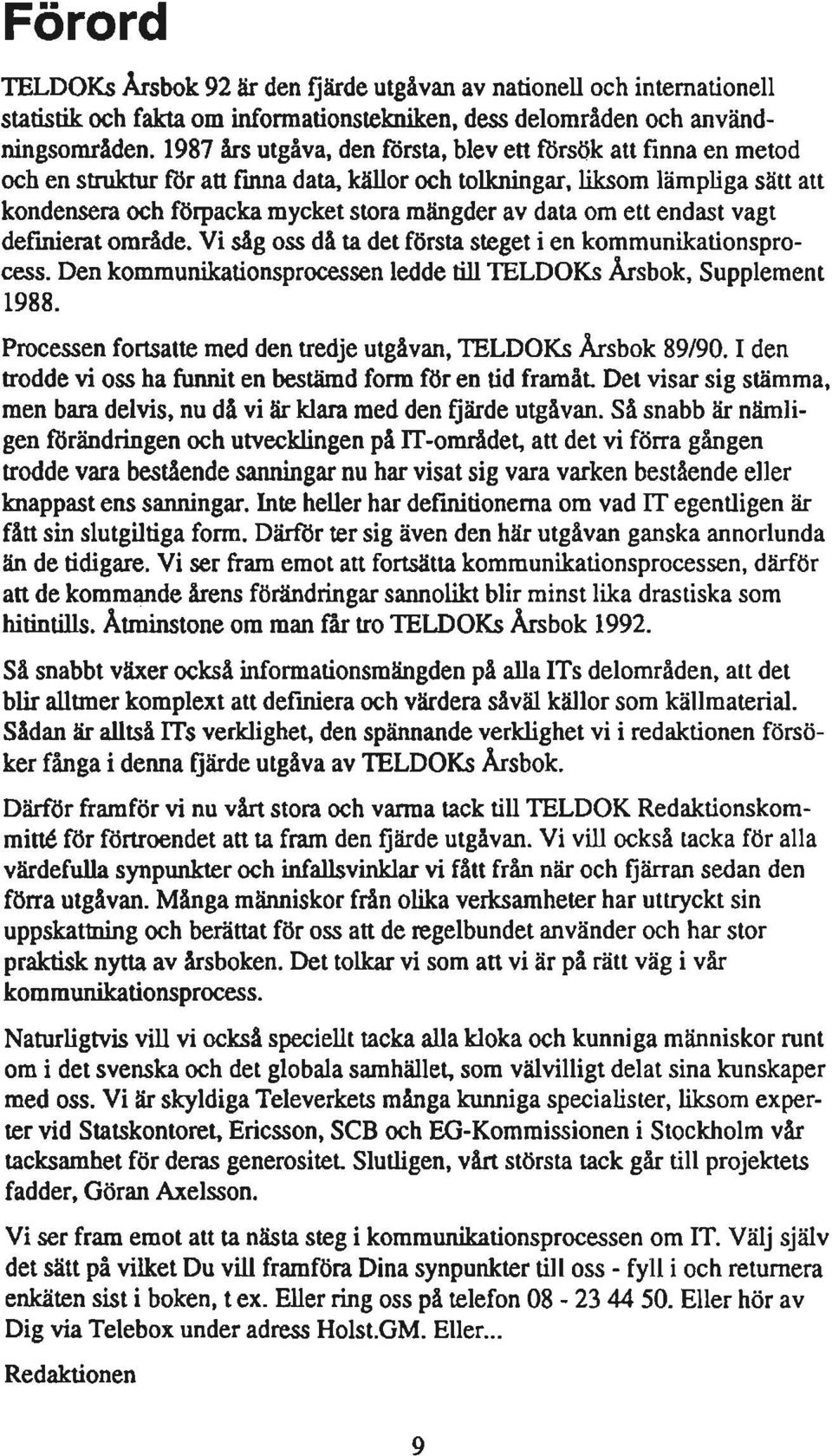 källor och tolkningar, liksom lämpliga sätt att kondensera och förpacka mycket stora mängder av data om ett endast vagt definierat område.