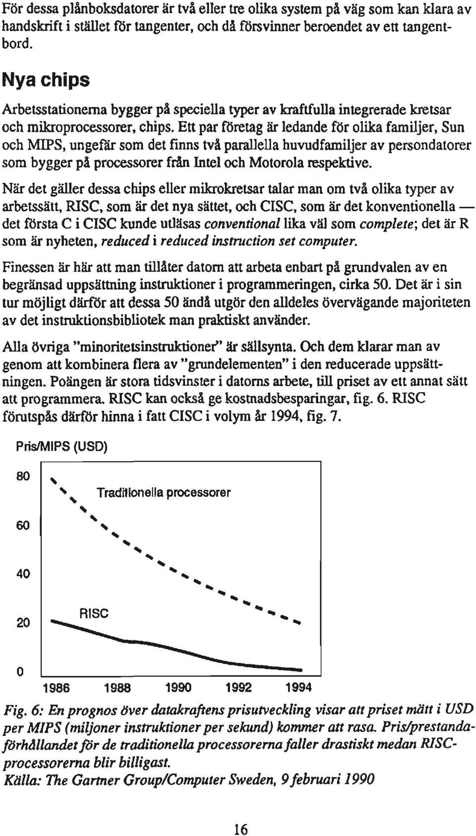 En par företag är ledande för olika familjer, Sun och MIPS, ungefär som det finns två parallella huvudfamiljer av persondatorer som bygger på processorer från Inlel och Motorola respektive.