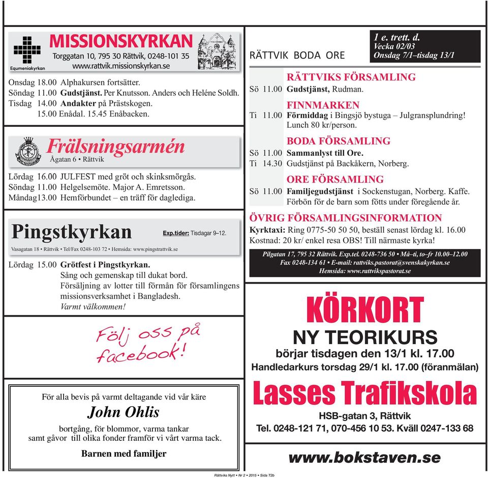 00 Hemförbundet en träff för daglediga. Pingstkyrkan Vasagatan 18 Rättvik Tel/Fax 0248-103 72 Hemsida: www.pingstrattvik.se Exp.tider: Tisdagar 9 12. Lördag 15.00 Grötfest i Pingstkyrkan.