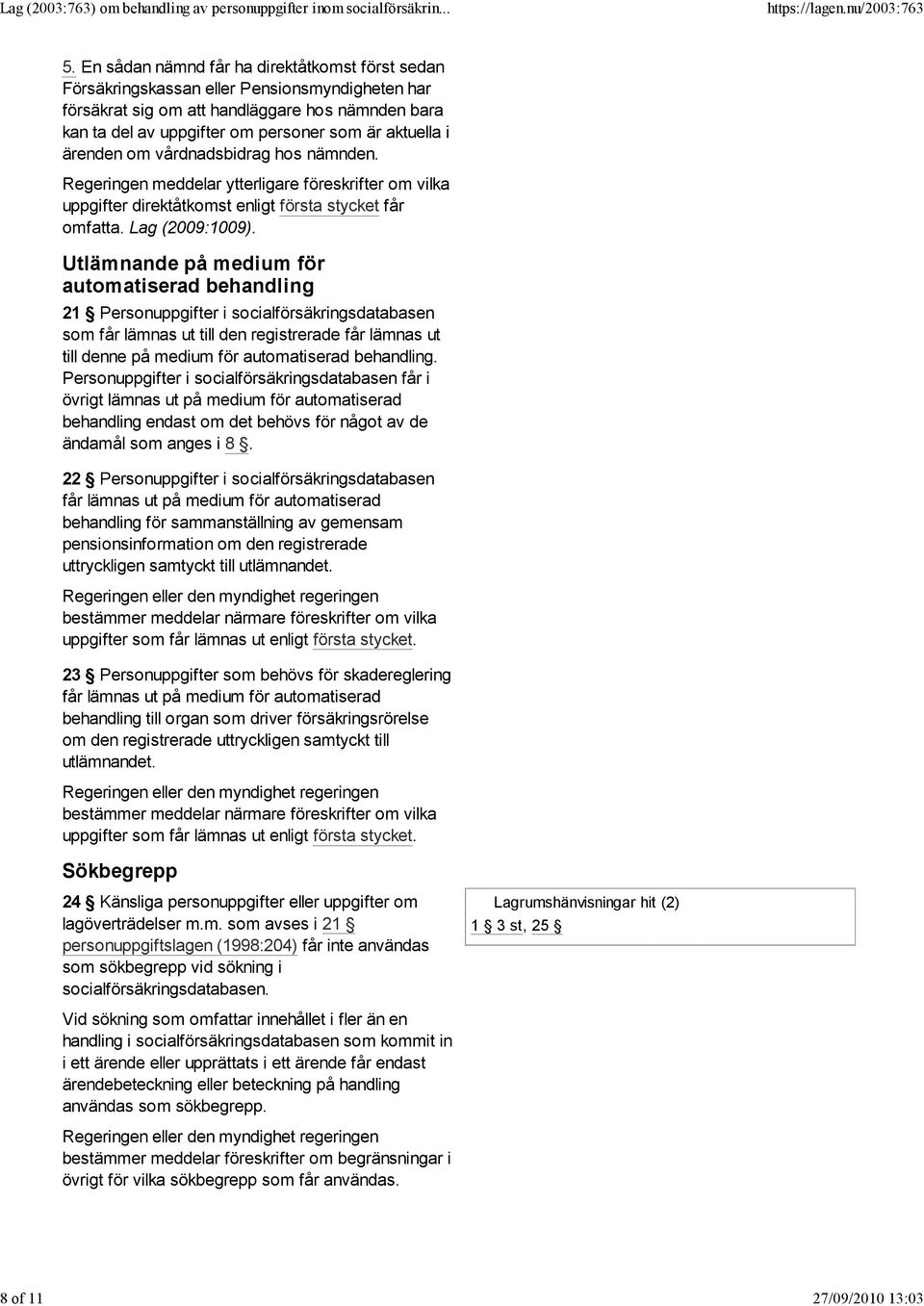 ärenden om vårdnadsbidrag hos nämnden. Regeringen meddelar ytterligare föreskrifter om vilka uppgifter direktåtkomst enligt första stycket får omfatta. Lag (2009:1009).