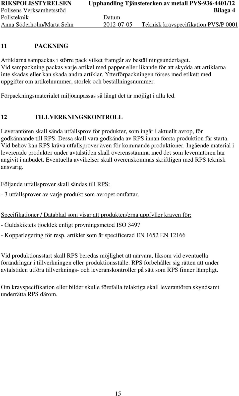 Ytterförpackningen förses med etikett med uppgifter om artikelnummer, storlek och beställningsnummer. Förpackningsmaterialet miljöanpassas så långt det är möjligt i alla led.