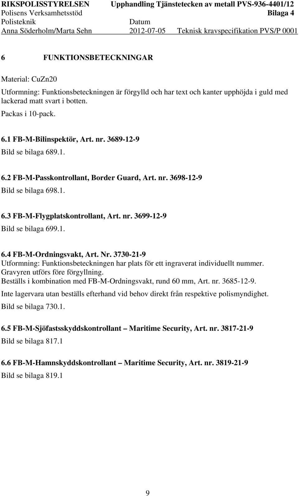 Nr. 3730-21-9 Utformning: Funktionsbeteckningen har plats för ett ingraverat individuellt nummer. Gravyren utförs före förgyllning. Beställs i kombination med FB-M-Ordningsvakt, rund 60 mm, Art. nr.