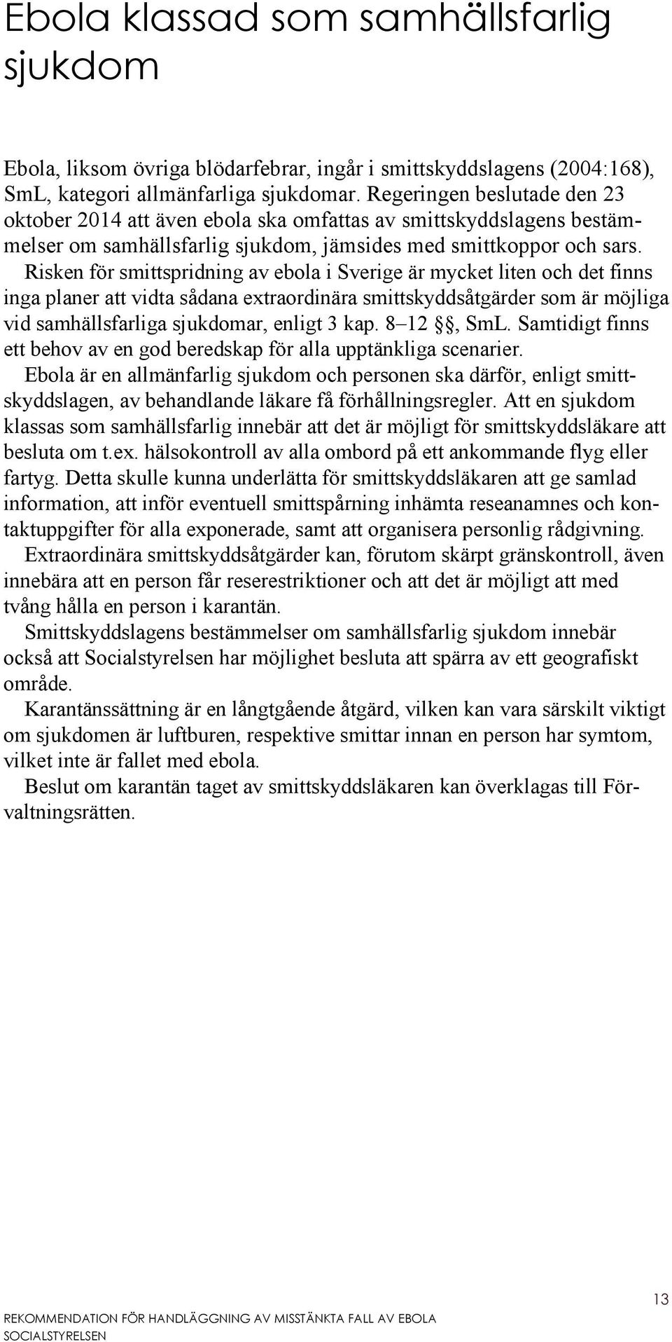 Risken för smittspridning av ebola i Sverige är mycket liten och det finns inga planer att vidta sådana extraordinära smittskyddsåtgärder som är möjliga vid samhällsfarliga sjukdomar, enligt 3 kap.