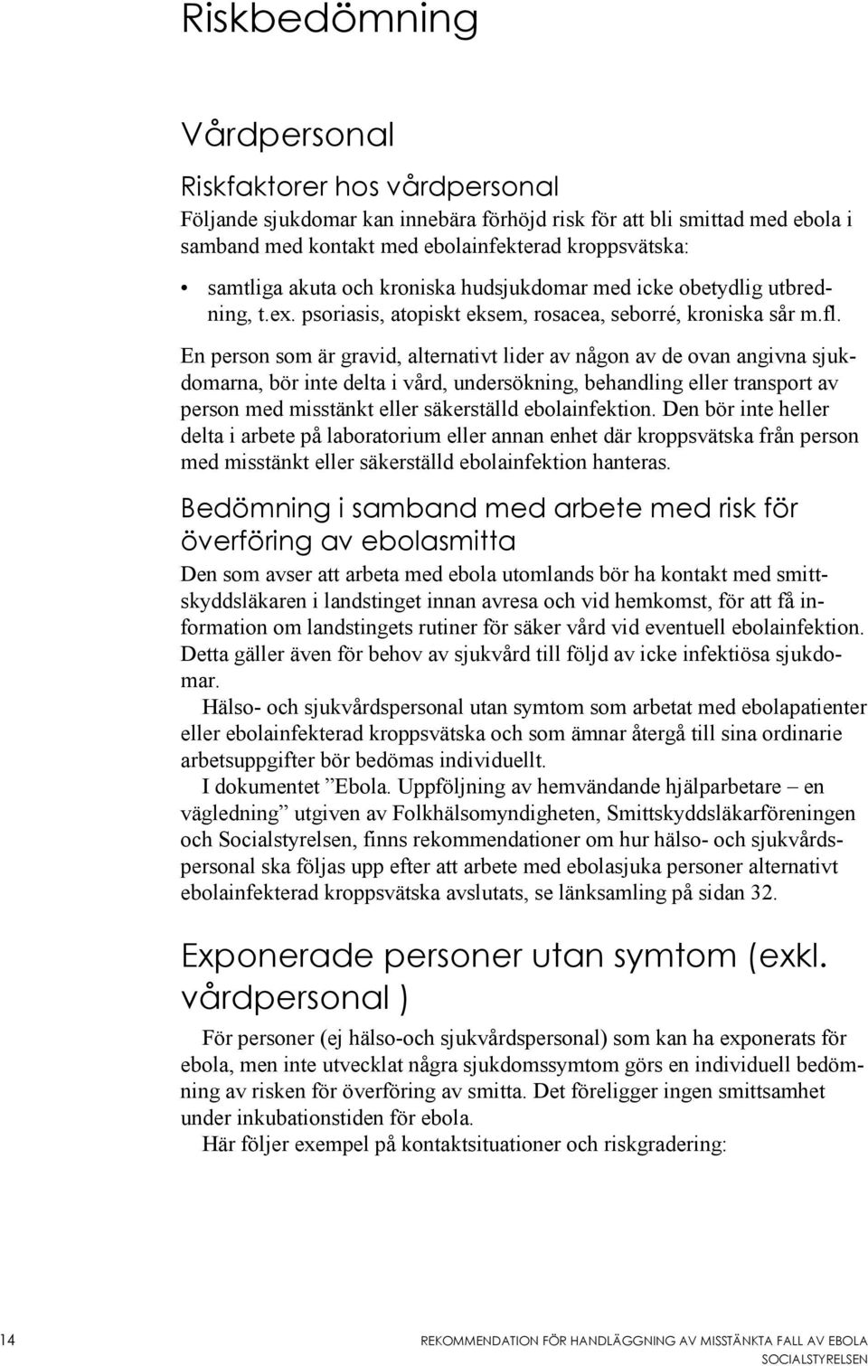 En person som är gravid, alternativt lider av någon av de ovan angivna sjukdomarna, bör inte delta i vård, undersökning, behandling eller transport av person med misstänkt eller säkerställd