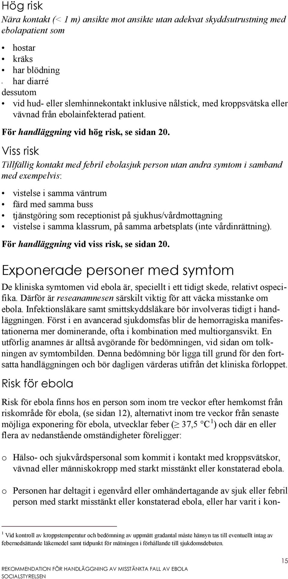 Viss risk Tillfällig kontakt med febril ebolasjuk person utan andra symtom i samband med exempelvis: vistelse i samma väntrum färd med samma buss tjänstgöring som receptionist på