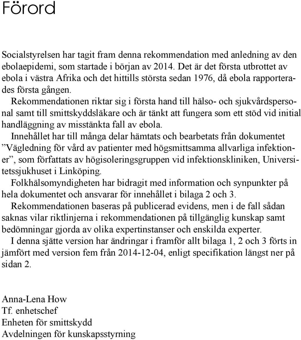 Rekommendationen riktar sig i första hand till hälso- och sjukvårdspersonal samt till smittskyddsläkare och är tänkt att fungera som ett stöd vid initial handläggning av misstänkta fall av ebola.