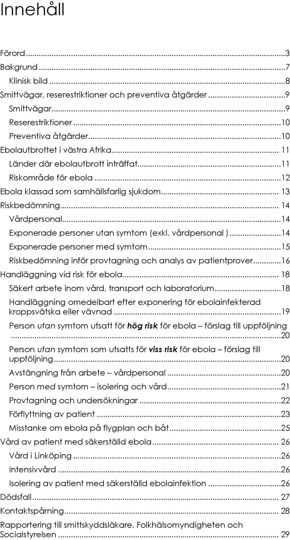 ..14 Exponerade personer utan symtom (exkl. vårdpersonal )...14 Exponerade personer med symtom...15 Riskbedömning inför provtagning och analys av patientprover...16 Handläggning vid risk för ebola.