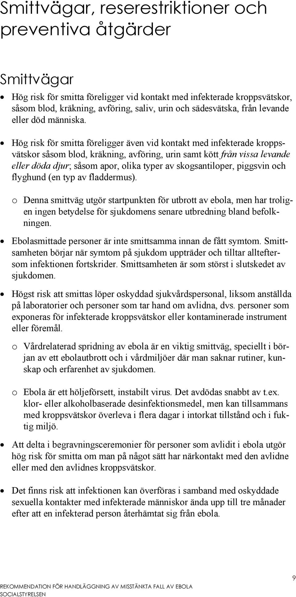 Hög risk för smitta föreligger även vid kontakt med infekterade kroppsvätskor såsom blod, kräkning, avföring, urin samt kött från vissa levande eller döda djur; såsom apor, olika typer av