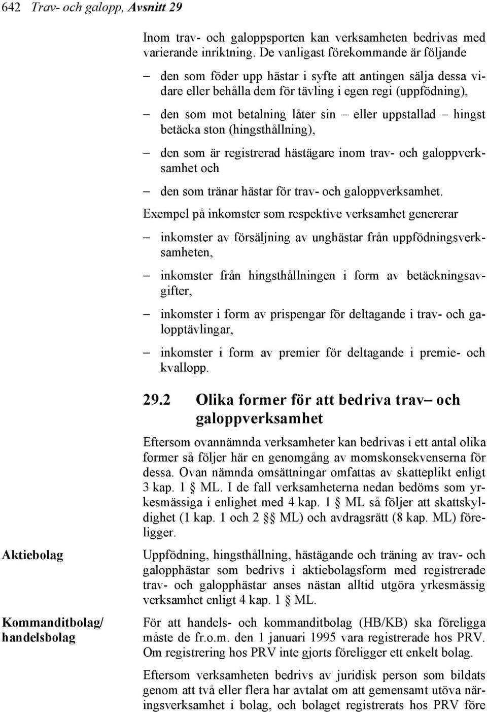 uppstallad hingst betäcka ston (hingsthållning), den som är registrerad hästägare inom trav- och galoppverksamhet och den som tränar hästar för trav- och galoppverksamhet.