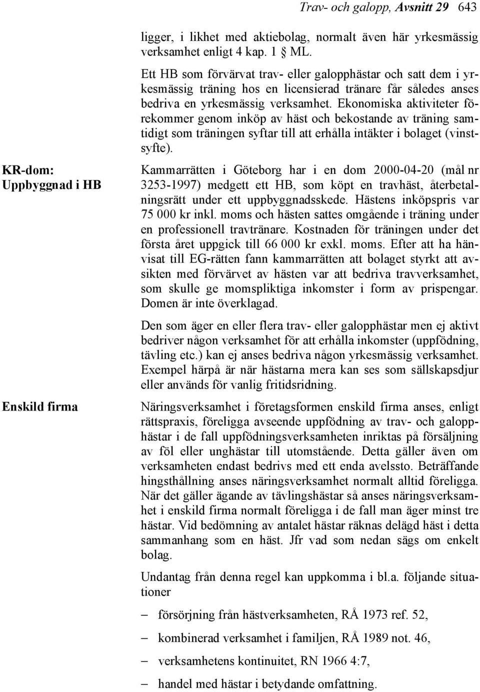 Ekonomiska aktiviteter förekommer genom inköp av häst och bekostande av träning samtidigt som träningen syftar till att erhålla intäkter i bolaget (vinstsyfte).