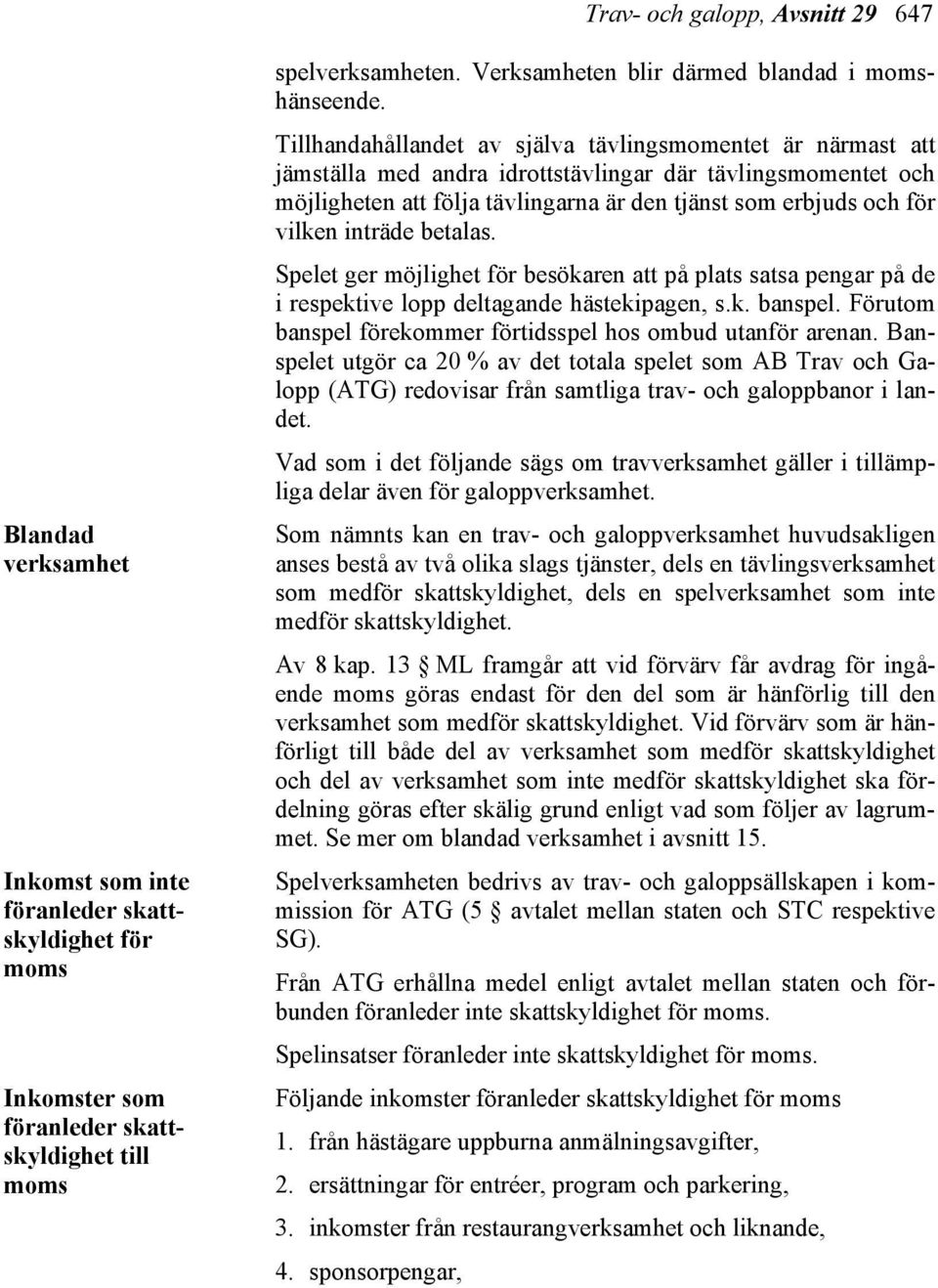 Tillhandahållandet av själva tävlingsmomentet är närmast att jämställa med andra idrottstävlingar där tävlingsmomentet och möjligheten att följa tävlingarna är den tjänst som erbjuds och för vilken