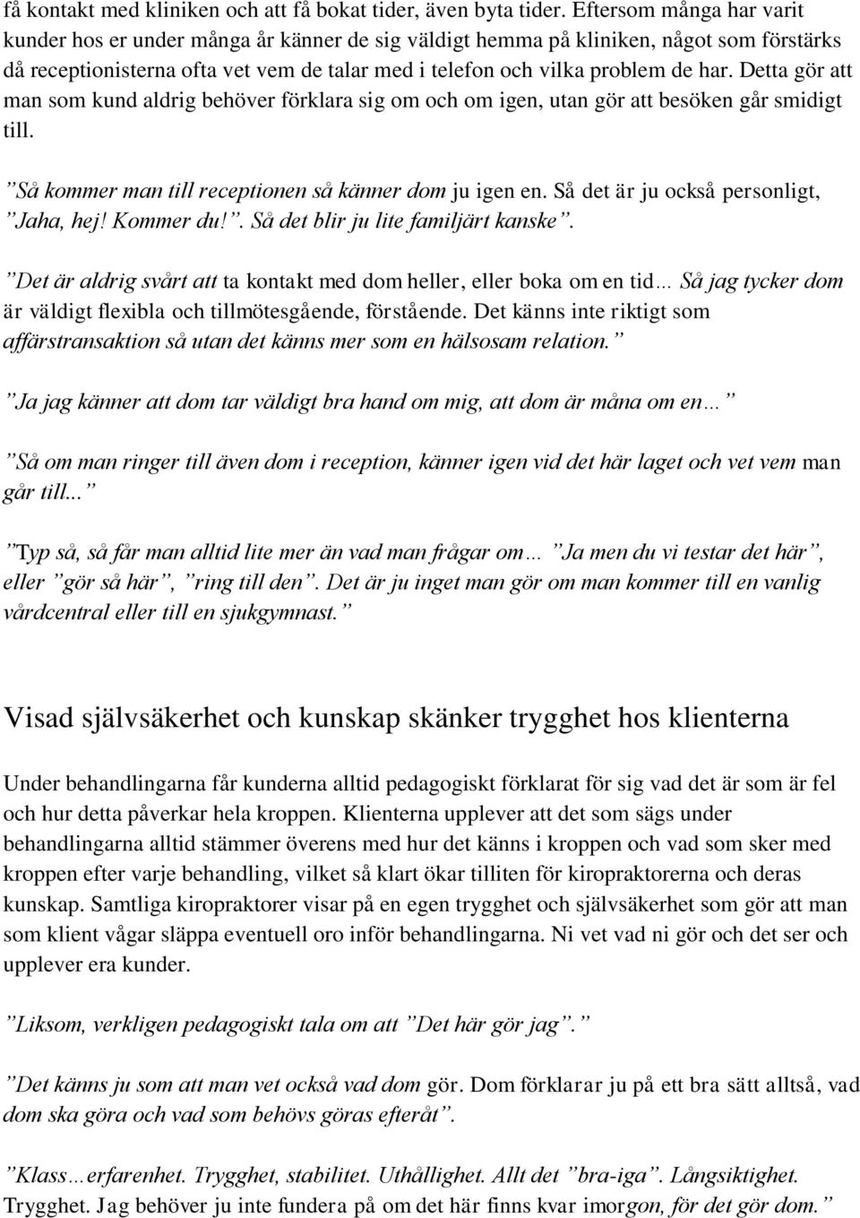 Detta gör att man som kund aldrig behöver förklara sig om och om igen, utan gör att besöken går smidigt till. Så kommer man till receptionen så känner dom ju igen en.