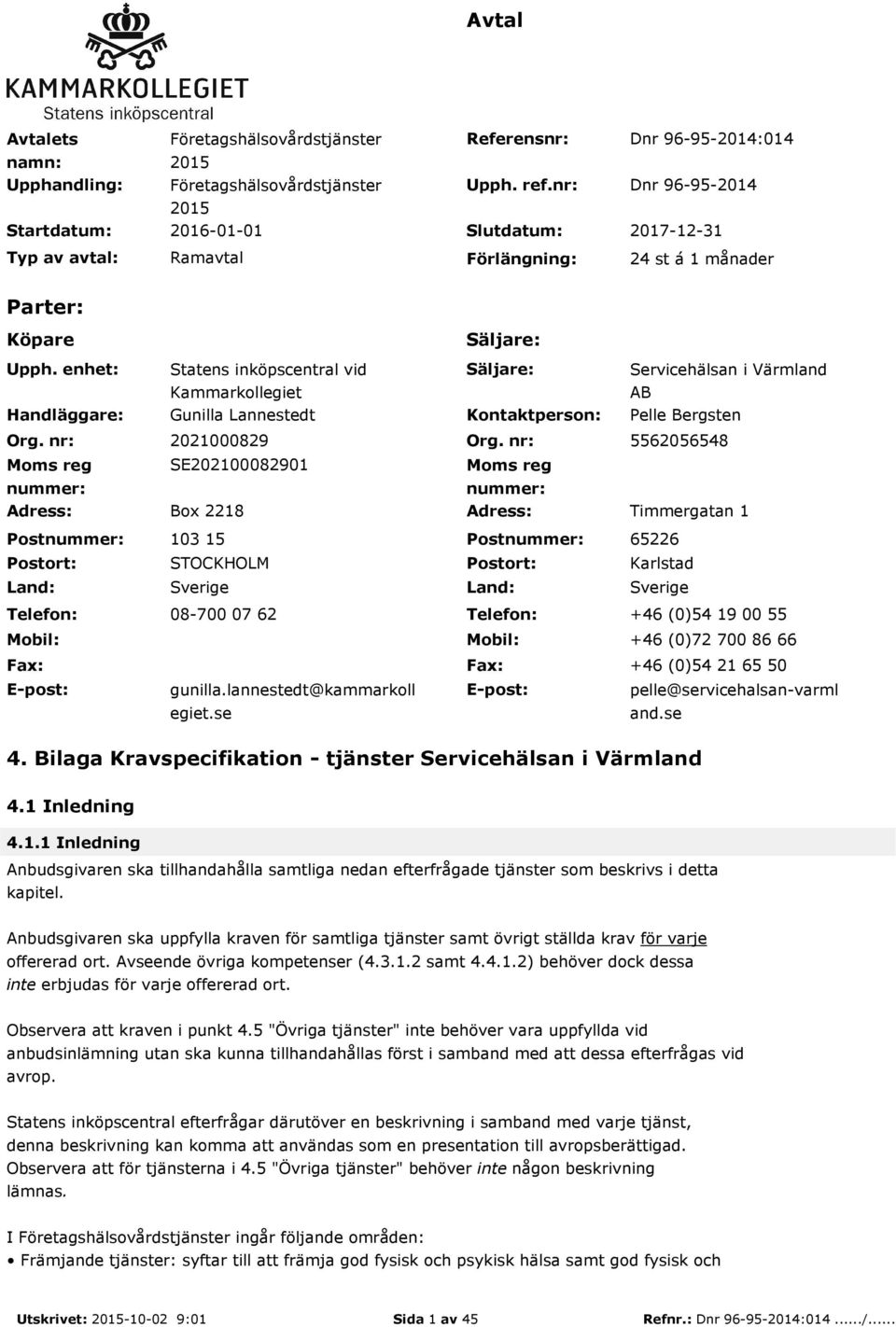 nr: Moms reg nummer: Adress: Postnummer: Postort: Land: Telefon: Mobil: Fax: E-post: Säljare: Statens inköpscentral vid Kammarkollegiet Säljare: Servicehälsan i Värmland AB Gunilla Lannestedt