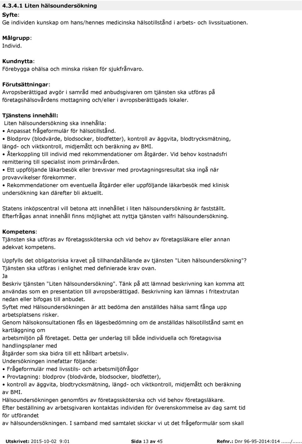 Blodprov (blodvärde, blodsocker, blodfetter), kontroll av äggvita, blodtrycksmätning, längd- och viktkontroll, midjemått och beräkning av BMI.