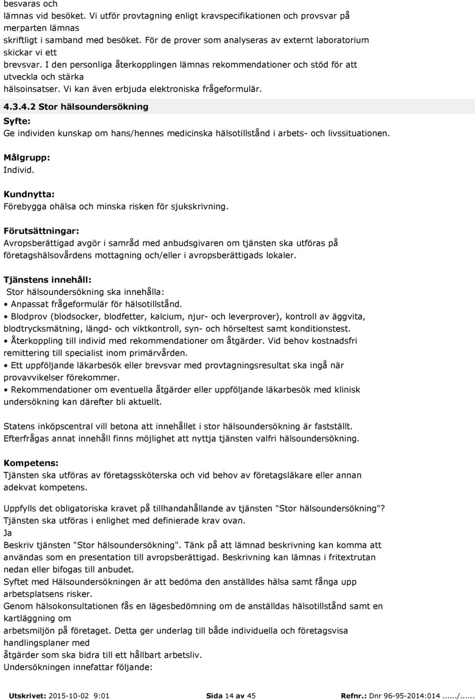 Vi kan även erbjuda elektroniska frågeformulär. 4.3.4.2 Stor hälsoundersökning Ge individen kunskap om hans/hennes medicinska hälsotillstånd i arbets- och livssituationen. Individ.