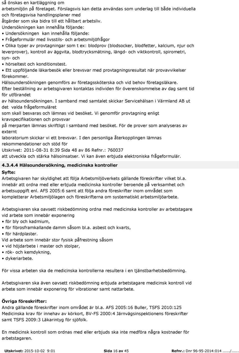 Undersökningen kan innehålla följande: Undersökningen kan innehålla följande: Frågeformulär med livsstils- och arbetsmiljöfrågor Olika typer av provtagningar som t ex: blodprov (blodsocker,