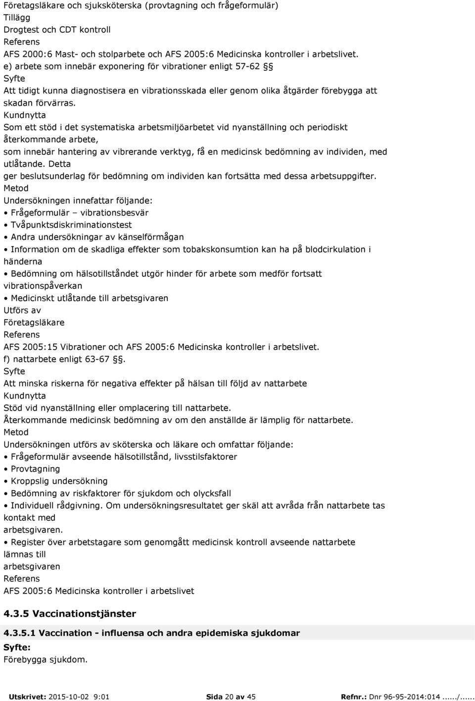 Kundnytta Som ett stöd i det systematiska arbetsmiljöarbetet vid nyanställning och periodiskt återkommande arbete, som innebär hantering av vibrerande verktyg, få en medicinsk bedömning av individen,