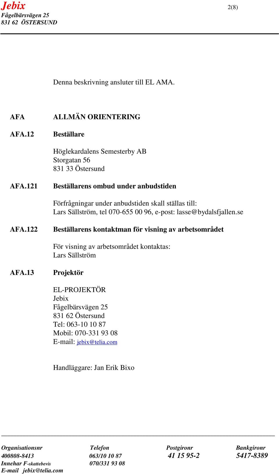 121 Beställarens ombud under anbudstiden Förfrågningar under anbudstiden skall ställas till: Lars Sällström, tel 070-655 00 96, e-post: