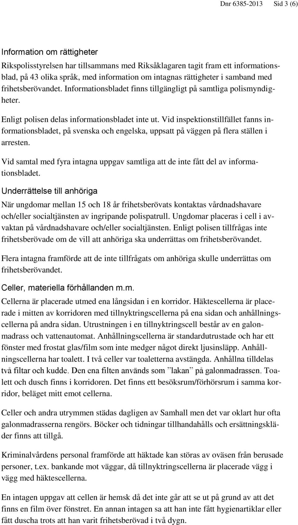 Vid inspektionstillfället fanns informationsbladet, på svenska och engelska, uppsatt på väggen på flera ställen i arresten.