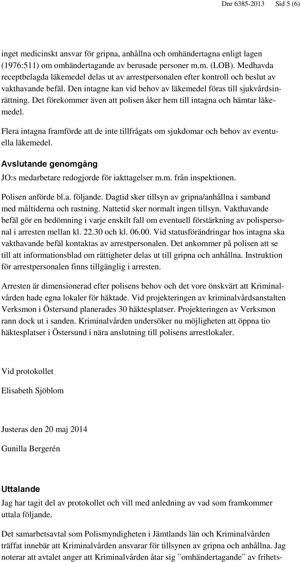 Det förekommer även att polisen åker hem till intagna och hämtar läkemedel. Flera intagna framförde att de inte tillfrågats om sjukdomar och behov av eventuella läkemedel.